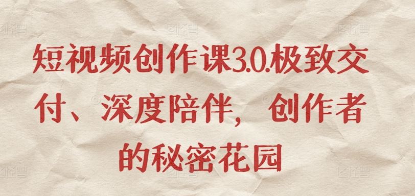 短视频创作课3.0.极致交付、深度陪伴,创作者的秘密花园-就去找资源网