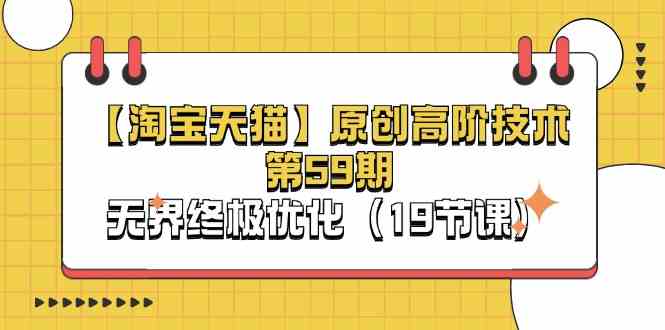 淘宝&天猫原创高阶技术第59期,无界终极优化(19节课)-就去找资源网