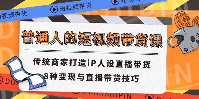 普通人的短视频带货课 传统商家打造iP人设直播带货 8种变现与直播带货技巧-就去找资源网