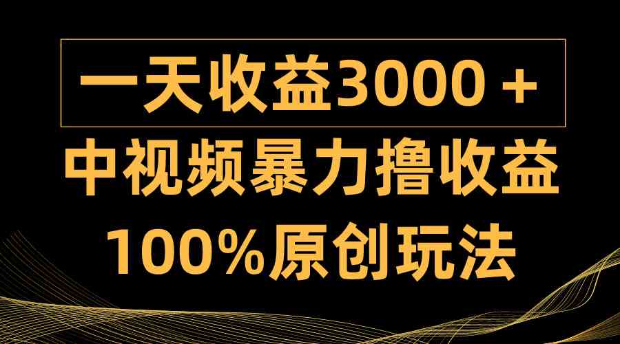 （9696期）中视频暴力撸收益，日入3000＋，100%原创玩法，小白轻松上手多种变现方式-就去找资源网