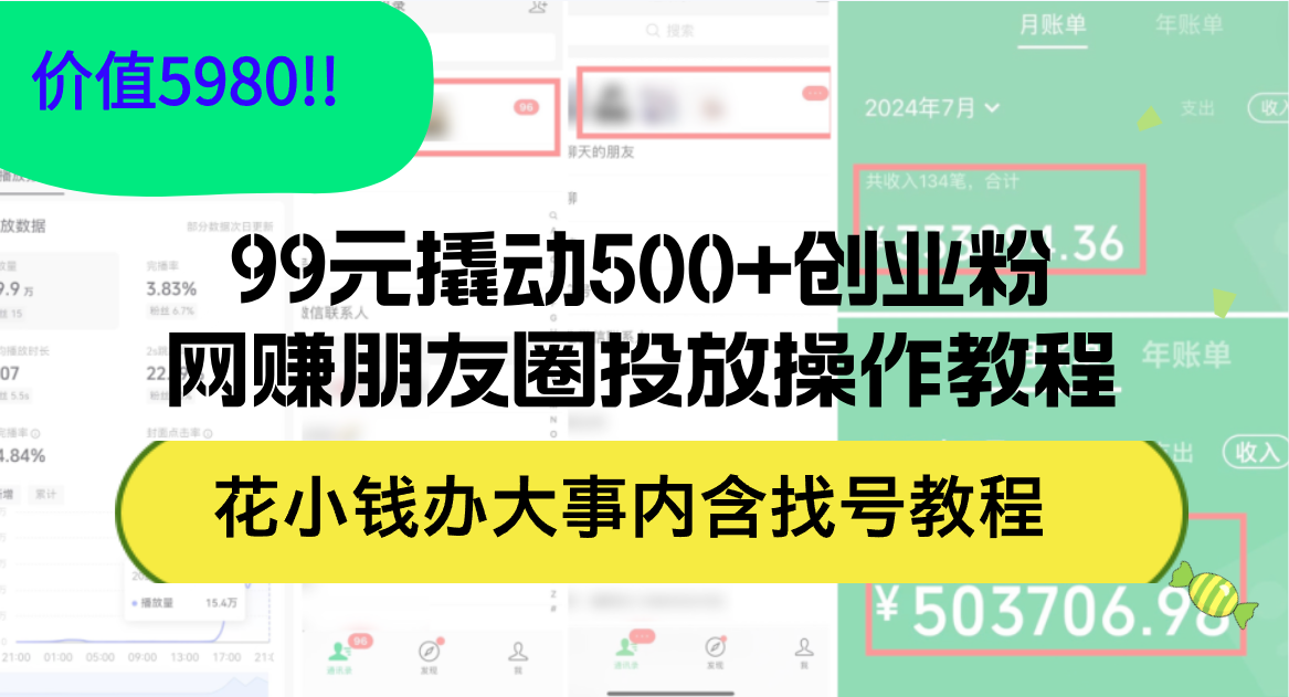 （12431期）99元撬动500+创业粉，网赚朋友圈投放操作教程价值5980！花小钱办大事内…-就去找资源网