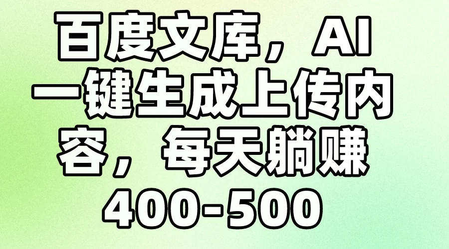百度文库，AI一键生成上传内容，每天躺赚400-500-就去找资源网