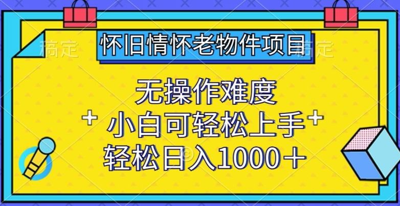 怀旧情怀老物件项目,无操作难度,小白可轻松上手,轻松日入1000+【揭秘】-就去找资源网