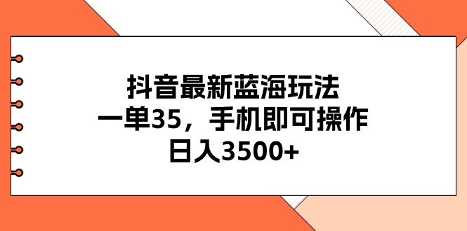 （11025期）抖音最新蓝海玩法，一单35，手机即可操作，日入3500+，不了解一下真是…-就去找资源网