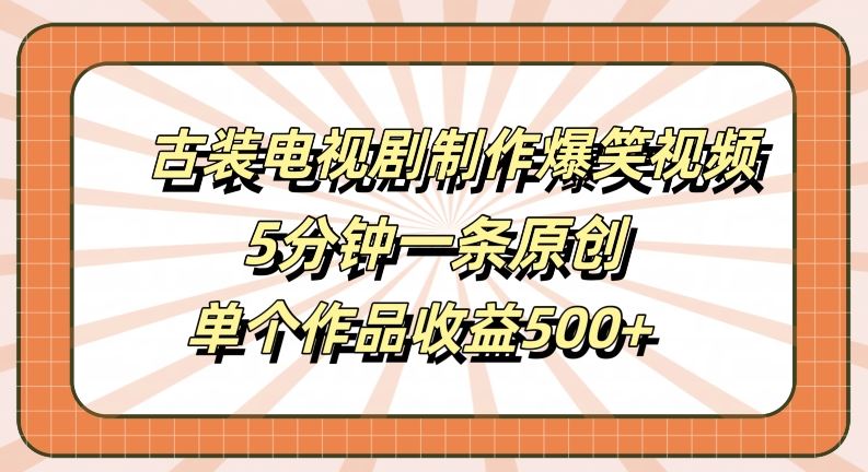古装电视剧制作爆笑视频,5分钟一条原创,单个作品收益500+【揭秘】-就去找资源网