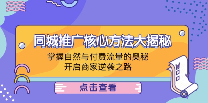 （12574期）同城推广核心方法大揭秘：掌握自然与付费流量的奥秘，开启商家逆袭之路-就去找资源网