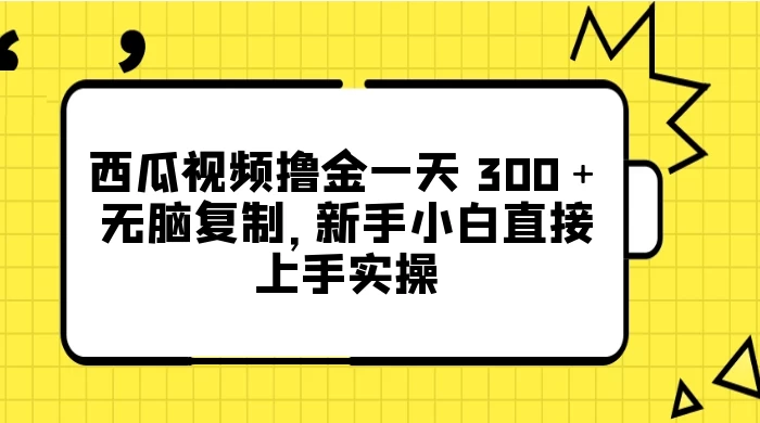 西瓜视频撸金一天 300+,无脑复制,新手小白直接上手实操-就去找资源网