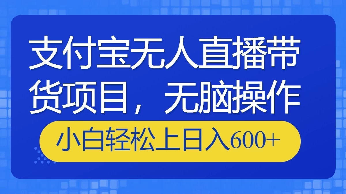 支付宝无人直播带货项目，无脑操作，小白轻松上日入600+-就去找资源网