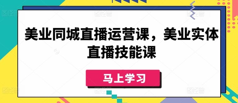 美业同城直播运营课,美业实体直播技能课-就去找资源网