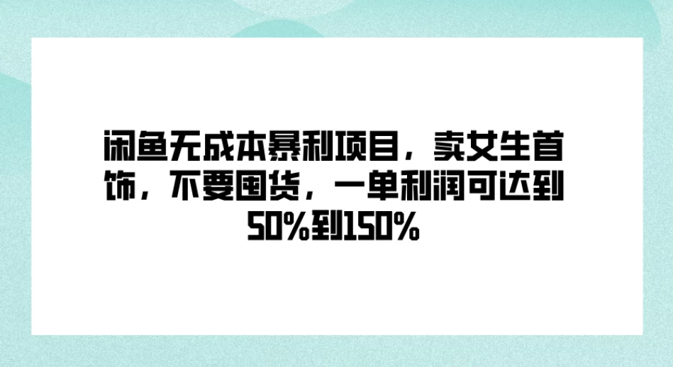 闲鱼无成本暴利项目,卖女生首饰,不要囤货,一单利润可达到50%到150%-就去找资源网