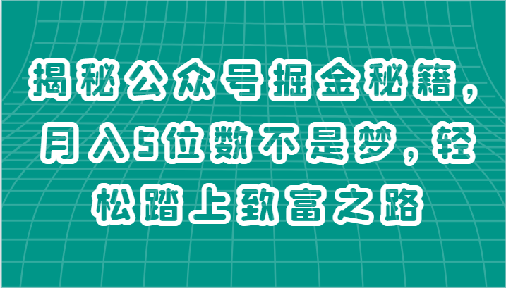 揭秘公众号掘金秘籍，月入5位数不是梦，轻松踏上致富之路-就去找资源网