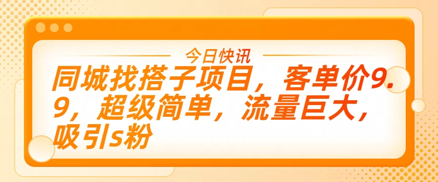 同城找搭子项目,客单价9.9,超级简单,流量巨大,吸引s粉-就去找资源网