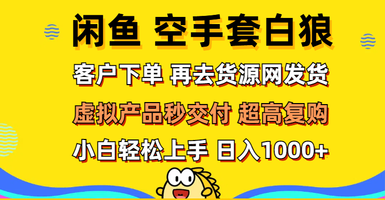 （12589期）闲鱼空手套白狼 客户下单 再去货源网发货 秒交付 高复购 轻松上手 日入…-就去找资源网