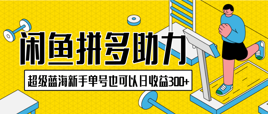 闲鱼拼多多助力项目，超级蓝海，新手单号也可以日收益300+-就去找资源网