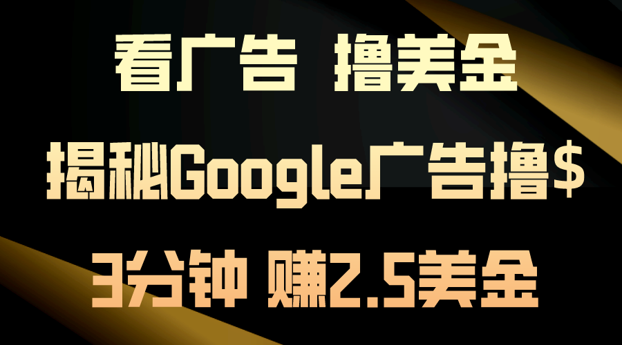 (10912期)看广告,撸美金!3分钟赚2.5美金!日入200美金不是梦!揭秘Google广告…-就去找资源网