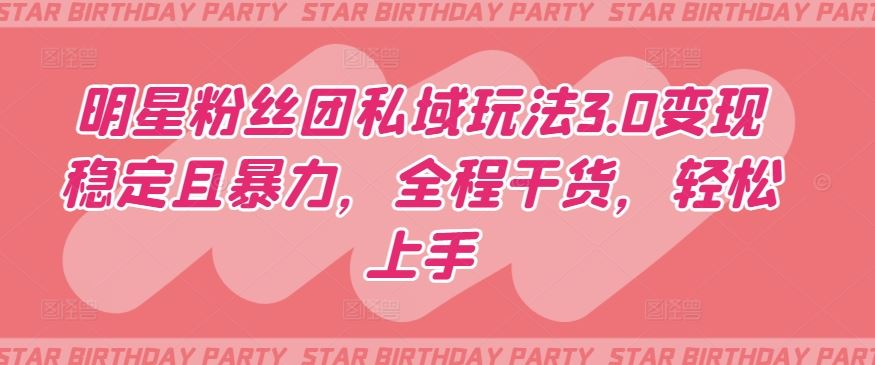 明星粉丝团私域玩法3.0变现稳定且暴力，全程干货，轻松上手【揭秘】-就去找资源网