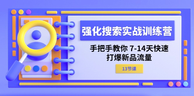 （11557期）强化 搜索实战训练营，手把手教你 7-14天快速-打爆新品流量（13节课）-就去找资源网