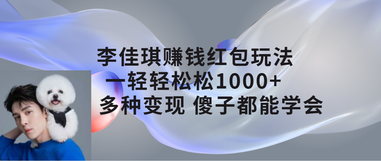 李佳琪赚钱红包玩法,一天轻轻松松 1000+,多种变现-就去找资源网