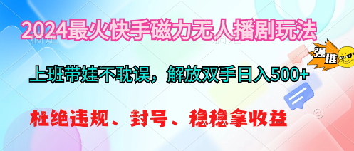 (10481期)2024最火快手磁力无人播剧玩法,解放双手日入500+-就去找资源网