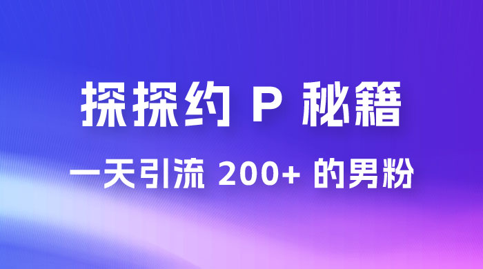 靠探探约 P 秘籍，一天引流 200+ 的男粉，日赚1000+，就是这么玩的-就去找资源网