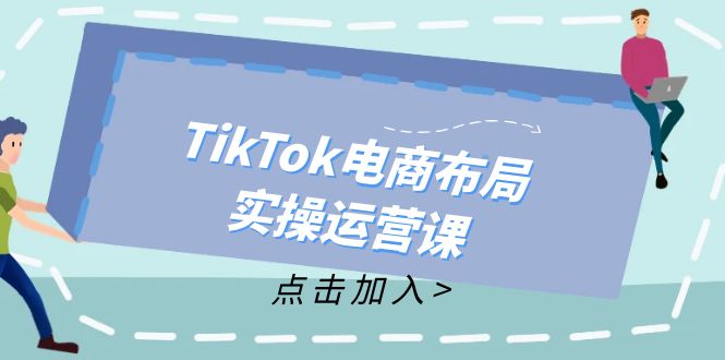 (12156期)TikTok电商布局实操运营课:从新手到精通,成为TikTok带货运营高手-就去找资源网