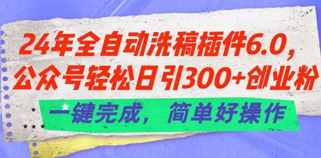 24年全自动洗稿插件6.0.公众号轻松日引300+创业粉，一键完成，简单好操作【揭秘】-就去找资源网