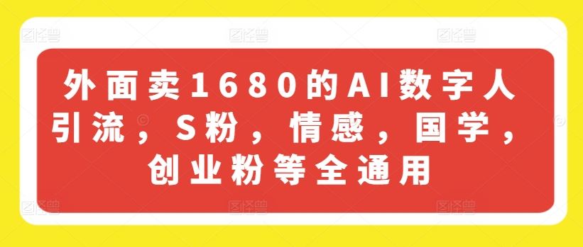 外面卖1680的AI数字人引流,S粉,情感,国学,创业粉等全通用-就去找资源网