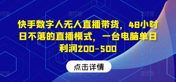 快手数字人无人直播带货，48小时日不落的直播模式，一台电脑单日利润200-500-就去找资源网