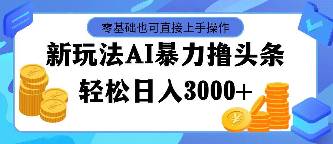 AI暴力撸头条，当天起号，第二天见收益，轻松日入3000+-就去找资源网