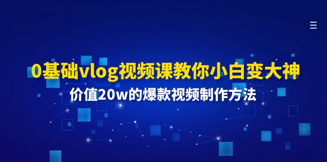 0基础vlog视频课教你小白变大神:价值20w的爆款视频制作方法-就去找资源网