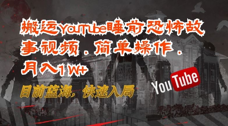 搬运YouTube睡前恐怖故事视频，简单操作，月入1W+，目前蓝海，快速入局【揭秘】-就去找资源网