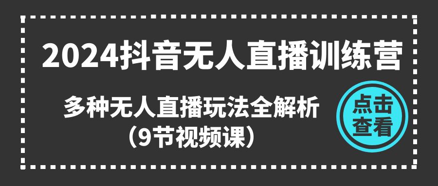 （11136期）2024抖音无人直播训练营，多种无人直播玩法全解析（9节视频课）-就去找资源网