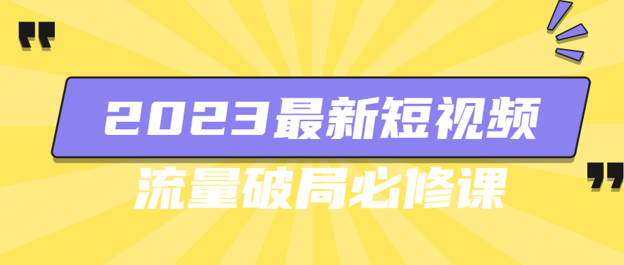 2023最新短视频流量破局必修课-就去找资源网