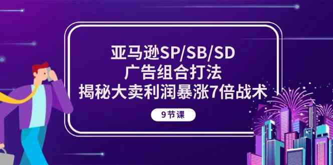 亚马逊SP/SB/SD广告组合打法,揭秘大卖利润暴涨7倍战术 (9节课)-就去找资源网