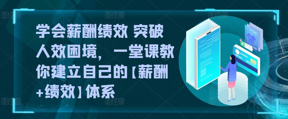 学会薪酬绩效 突破人效困境,一堂课教你建立自己的【薪酬+绩效】体系-就去找资源网