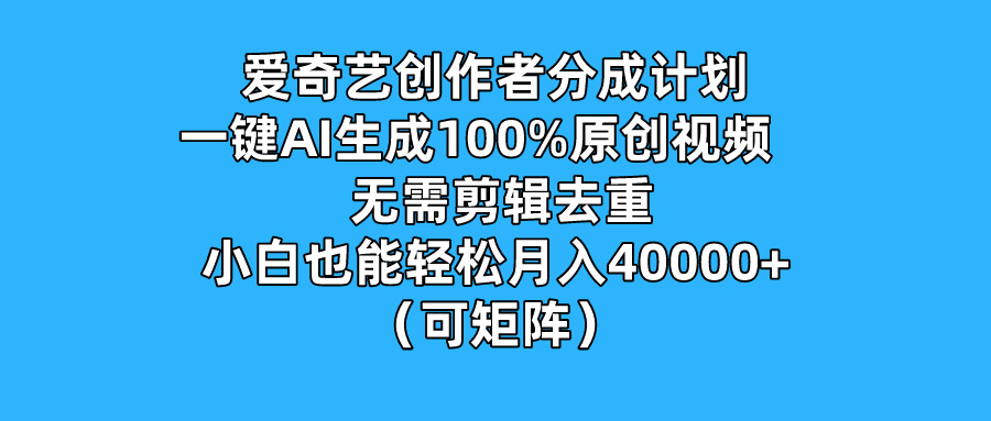 爱奇艺创作者分成计划，一键AI生成100%原创视频，无需剪辑、去重，小白也能轻松月入40000+ （可矩阵）-就去找资源网