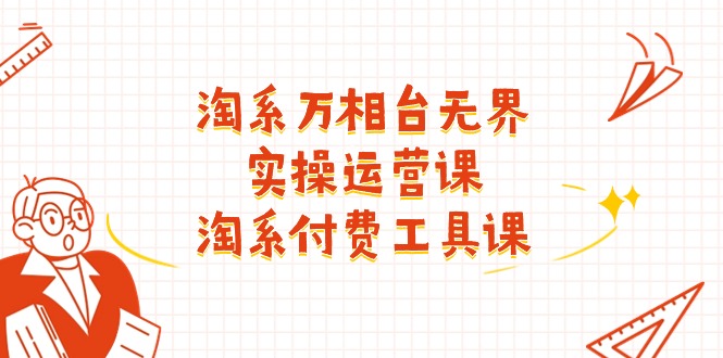 (11320期)淘系-万相台无界实操运营课:淘系 付费工具课(40节课)-就去找资源网