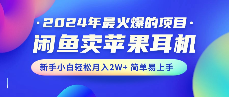 (10863期)2024年最火爆的项目,闲鱼卖苹果耳机,新手小白轻松月入2W+简单易上手-就去找资源网
