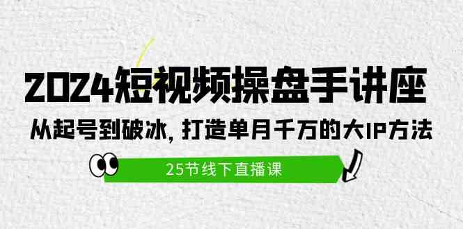 （9970期）2024短视频操盘手讲座：从起号到破冰，打造单月千万的大IP方法（25节）-就去找资源网