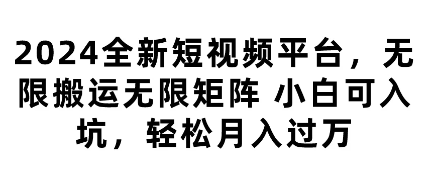 2024全新短视频平台，无限搬运无限矩阵，小白可入坑，轻松月入过万-就去找资源网