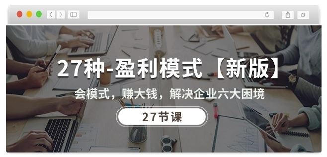 27种盈利模式【新版】会模式,赚大钱,解决企业六大困境 (27节课)-就去找资源网