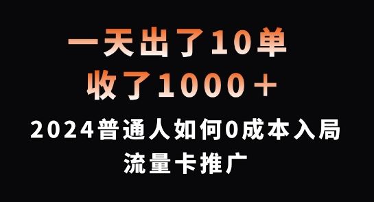一天出了10单,收了1000+,2024普通人如何0成本入局流量卡推广【揭秘】-就去找资源网