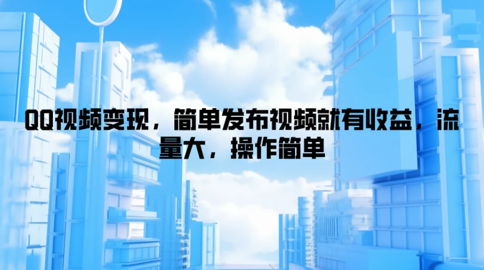 QQ视频变现,简单发布视频就有收益,流量大,操作简单-就去找资源网