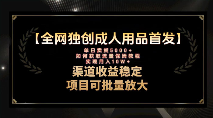最新全网独创首发，成人用品赛道引流获客，单日卖货 5000+，月入 10w 保姆级教程-就去找资源网