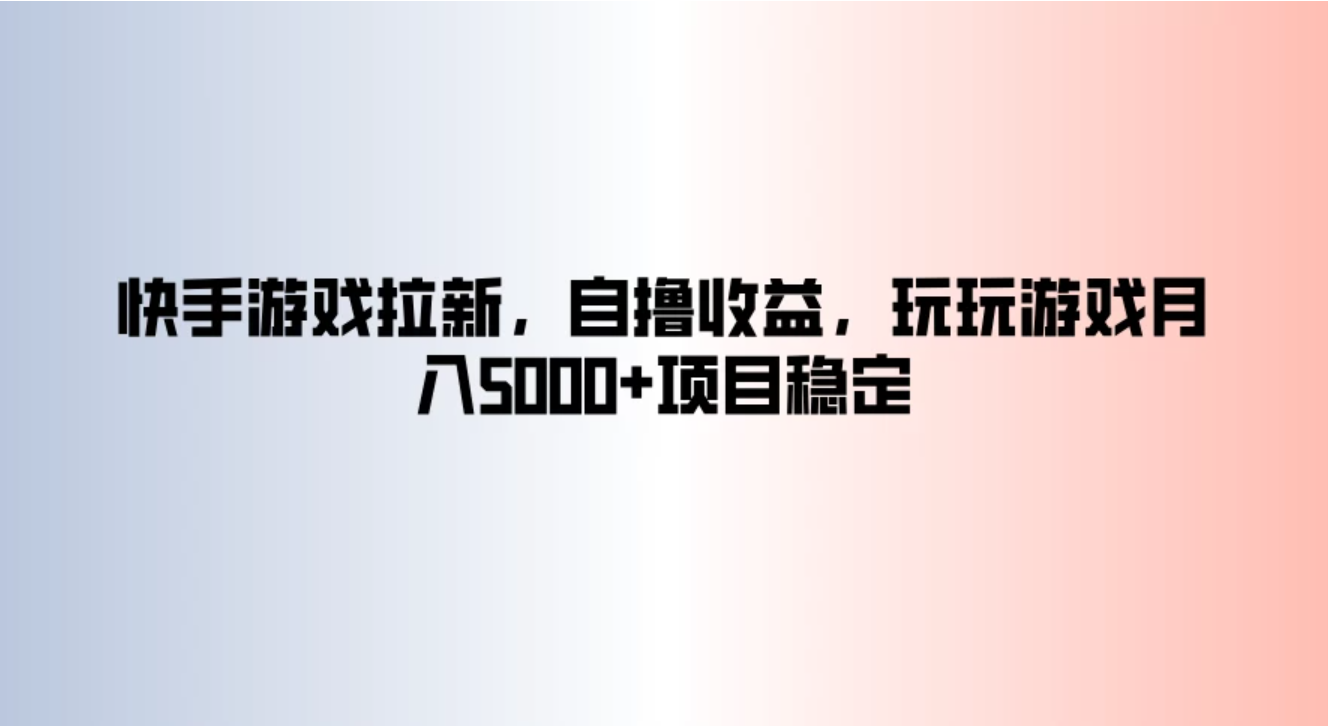快手游戏拉新,自撸收益,玩玩游戏月入5000+项目稳定-就去找资源网