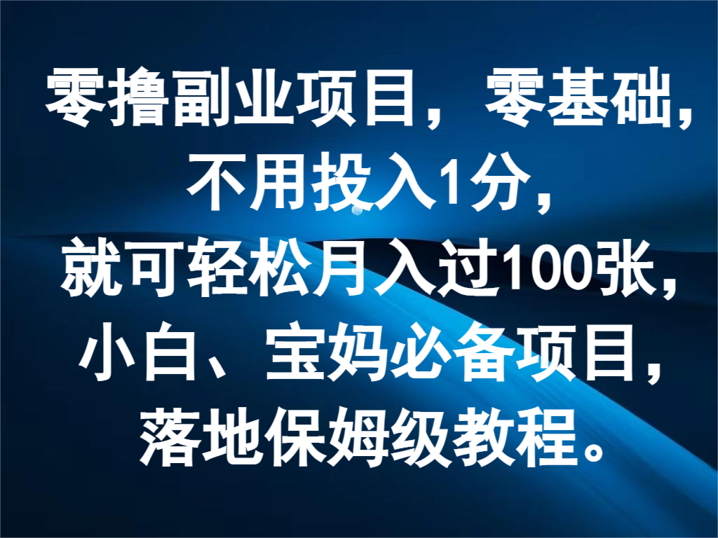 零撸副业项目，零基础，不用投入1分，就可轻松月入过100张，小白、宝妈必备项目-就去找资源网