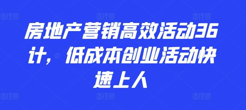 房地产营销高效活动36计,低成本创业活动快速上人-就去找资源网