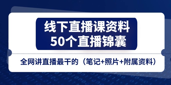 （11319期）线下直播课资料、50个-直播锦囊，全网讲直播最干的（笔记+照片+附属资料）-就去找资源网