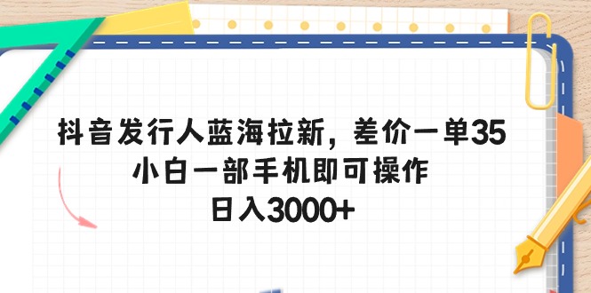 （10557期）抖音发行人蓝海拉新，差价一单35，小白一部手机即可操作，日入3000+-就去找资源网