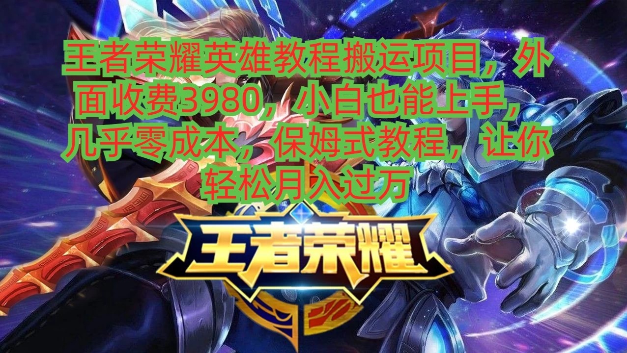 王者荣耀英雄教程搬运项目,小白也能上手,几乎零成本,保姆式教程,让你轻松月入过万-就去找资源网